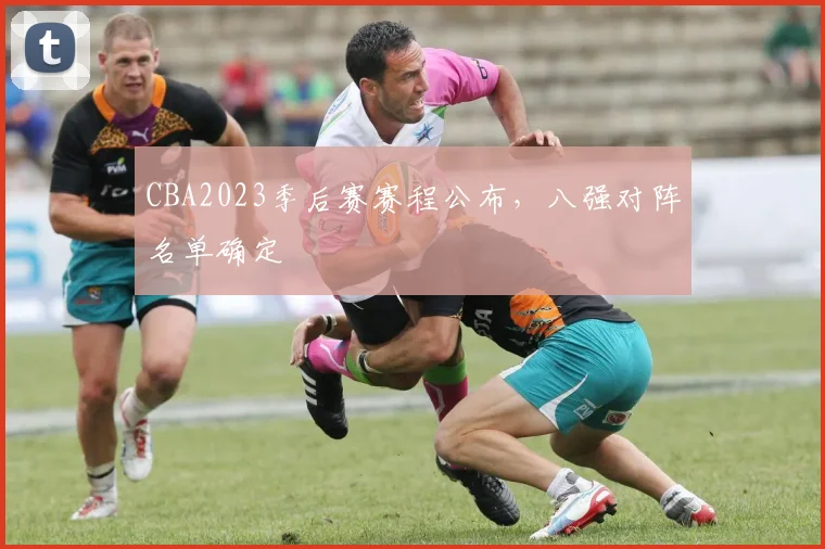 CBA2023季后赛赛程公布，八强对阵名单确定